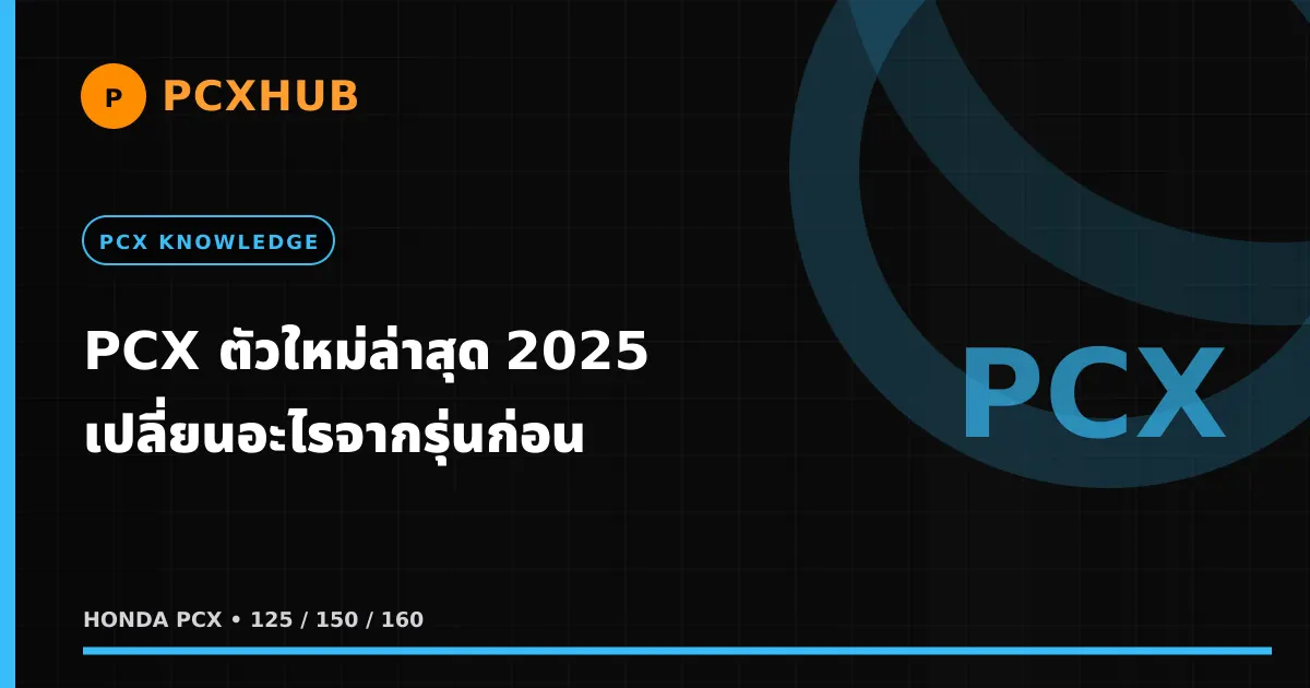 PCX ตัวใหม่ล่าสุด 2025 เปลี่ยนอะไรจากรุ่นก่อนบ้าง — เทียบสเปคชัดๆ ทุกจุด