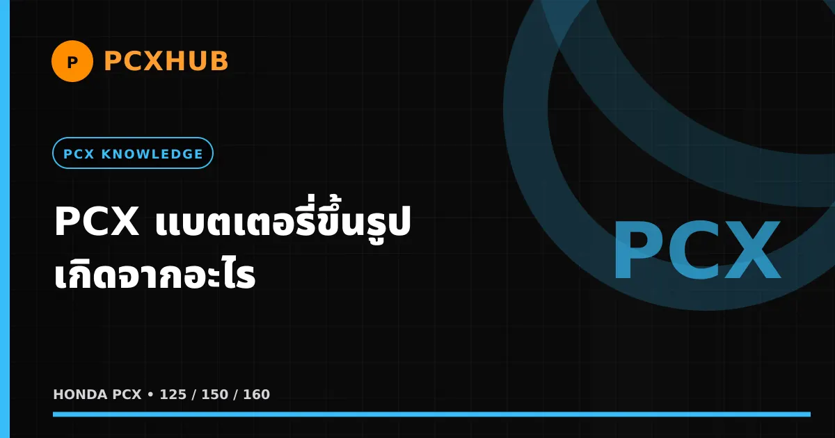 PCX แบตเตอรี่ขึ้นรูป เกิดจากอะไร — อธิบายให้จบไม่มีการขายของ